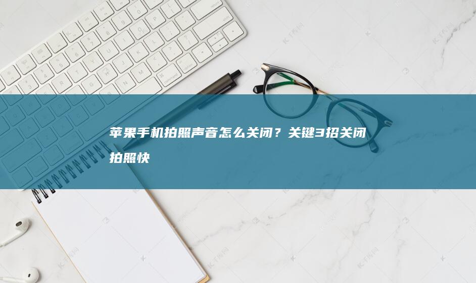 苹果手机拍照声音怎么关闭？关键3招关闭拍照快门声苹果手机拍照声音怎么关闭「苹果手机拍照声音怎么关闭？关键3招关闭拍照快门声」